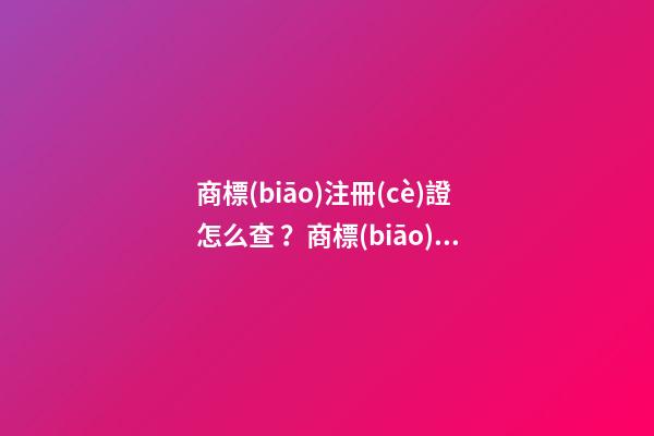 商標(biāo)注冊(cè)證怎么查？商標(biāo)注冊(cè)證號(hào)碼查詢(xún)的具體方式和流程如何？